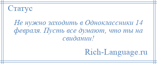 
    Не нужно заходить в Одноклассники 14 февраля. Пусть все думают, что ты на свидании!