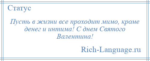 
    Пусть в жизни все проходит мимо, кроме денег и интима! С днем Святого Валентина!