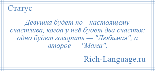 
    Девушка будет по—настоящему счастлива, когда у неё будет два счастья: одно будет говорить — Любимая , а второе — Мама .