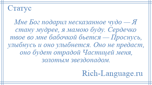 
    Мне Бог подарил несказанное чудо — Я стану мудрее, я мамою буду. Сердечко твое во мне бабочкой бьется — Проснусь, улыбнусь и оно улыбнется. Оно не предаст, оно будет отрадой Частицей меня, золотым звездопадом.