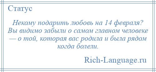 
    Некому подарить любовь на 14 февраля? Вы видимо забыли о самом главном человеке — о той, которая вас родила и была рядом когда болели.