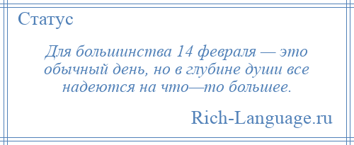 
    Для большинства 14 февраля — это обычный день, но в глубине души все надеются на что—то большее.