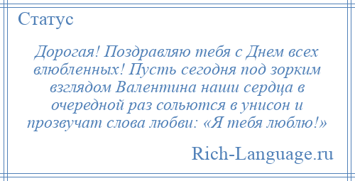 
    Дорогая! Поздравляю тебя с Днем всех влюбленных! Пусть сегодня под зорким взглядом Валентина наши сердца в очередной раз сольются в унисон и прозвучат слова любви: «Я тебя люблю!»