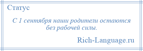 
    С 1 сентября наши родители остаются без рабочей силы.