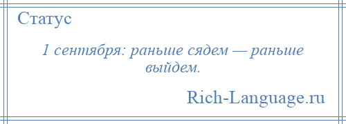 
    1 сентября: раньше сядем — раньше выйдем.