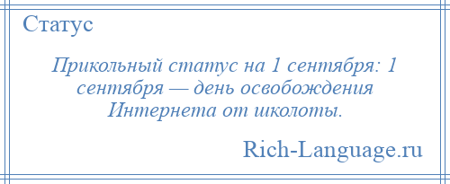
    Прикольный статус на 1 сентября: 1 сентября — день освобождения Интернета от школоты.