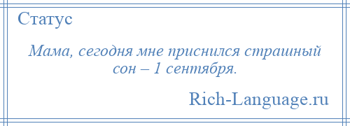
    Мама, сегодня мне приснился страшный сон – 1 сентября.