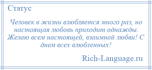
    Человек в жизни влюбляется много раз, но настоящая любовь приходит однажды. Желаю всем настоящей, взаимной любви! С днем всех влюбленных!