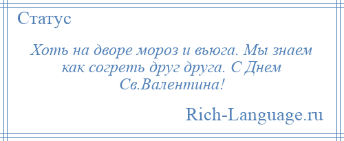 
    Хоть на дворе мороз и вьюга. Мы знаем как согреть друг друга. С Днем Св.Валентина!