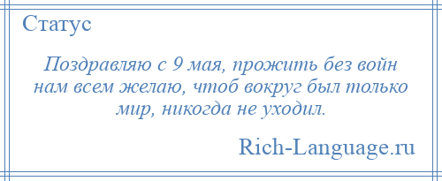 
    Поздравляю с 9 мая, прожить без войн нам всем желаю, чтоб вокруг был только мир, никогда не уходил.