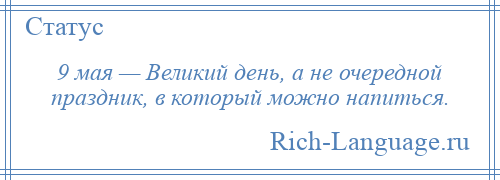 
    9 мая — Великий день, а не очередной праздник, в который можно напиться.