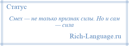 
    Смех — не только признак силы. Но и сам — сила