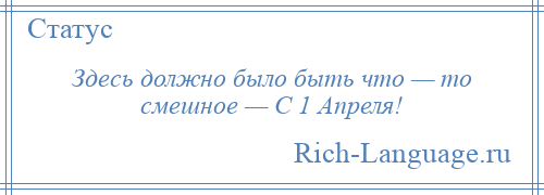 
    Здесь должно было быть что — то смешное — С 1 Апреля!