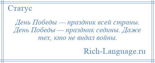 
    День Победы — праздник всей страны. День Победы — праздник седины. Даже тех, кто не видал войны.