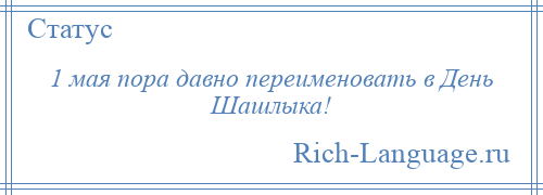 
    1 мая пора давно переименовать в День Шашлыка!