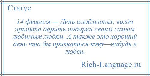 
    14 февраля — День влюбленных, когда принято дарить подарки своим самым любимым людям. А также это хороший день что бы признаться кому—нибудь в любви.