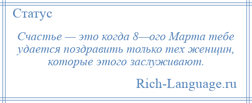 
    Счастье — это когда 8—ого Марта тебе удается поздравить только тех женщин, которые этого заслуживают.