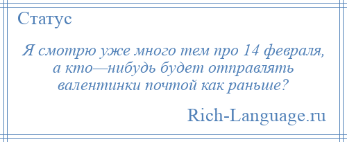 
    Я смотрю уже много тем про 14 февраля, а кто—нибудь будет отправлять валентинки почтой как раньше?