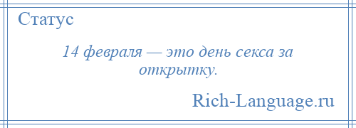 
    14 февраля — это день секса за открытку.