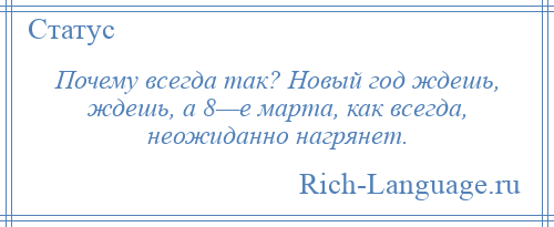 
    Почему всегда так? Новый год ждешь, ждешь, а 8—е марта, как всегда, неожиданно нагрянет.