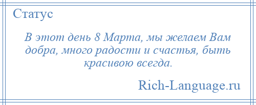 
    В этот день 8 Марта, мы желаем Вам добра, много радости и счастья, быть красивою всегда.