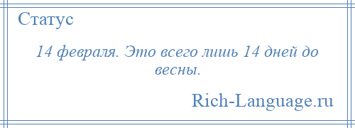 
    14 февраля. Это всего лишь 14 дней до весны.