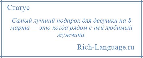
    Самый лучший подарок для девушки на 8 марта — это когда рядом с ней любимый мужчина.