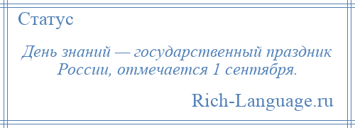 
    День знаний — государственный праздник России, отмечается 1 сентября.