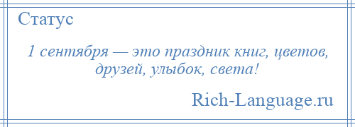 
    1 сентября — это праздник книг, цветов, друзей, улыбок, света!