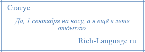 
    Да, 1 сентября на носу, а я ещё в лете отдыхаю.