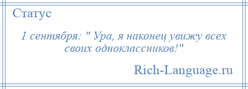 
    1 сентября: Ура, я наконец увижу всех своих одноклассников! 