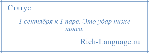 
    1 сентября к 1 паре. Это удар ниже пояса.