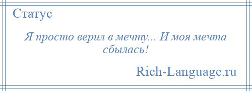 
    Я просто верил в мечту... И моя мечта сбылась!