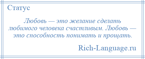 
    Любовь — это желание сделать любимого человека счастливым. Любовь — это способность понимать и прощать.