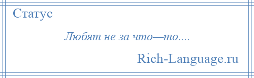
    Любят не за что—то....