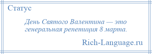 
    День Святого Валентина — это генеральная репетиция 8 марта.