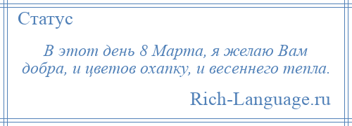 
    В этот день 8 Марта, я желаю Вам добра, и цветов охапку, и весеннего тепла.