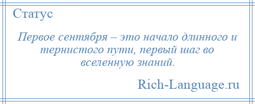 
    Первое сентября – это начало длинного и тернистого пути, первый шаг во вселенную знаний.