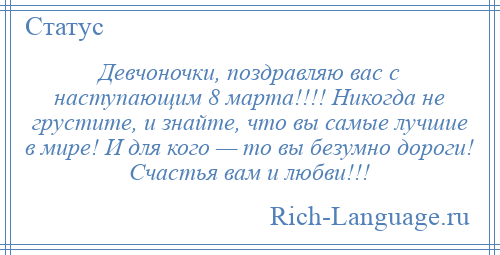 
    Девчоночки, поздравляю вас с наступающим 8 марта!!!! Никогда не грустите, и знайте, что вы самые лучшие в мире! И для кого — то вы безумно дороги! Счастья вам и любви!!!