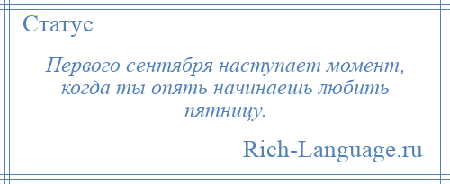 
    Первого сентября наступает момент, когда ты опять начинаешь любить пятницу.