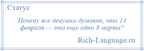 
    Почему все девушки думают, что 14 февраля — это еще одно 8 марта?