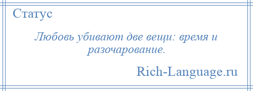 
    Любовь убивают две вещи: время и разочарование.