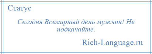 
    Сегодня Всемирный день мужчин! Не подкачайте.