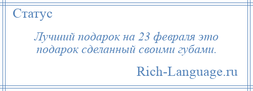 
    Лучший подарок на 23 февраля это подарок сделанный своими губами.