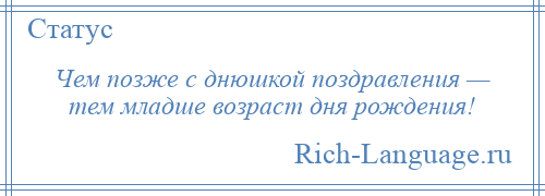 
    Чем позже с днюшкой поздравления — тем младше возраст дня рождения!