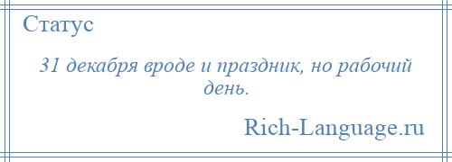 
    31 декабря вроде и праздник, но рабочий день.