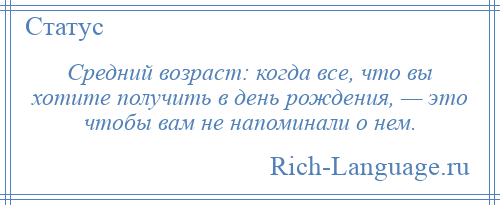 
    Средний возраст: когда все, что вы хотите получить в день рождения, — это чтобы вам не напоминали о нем.
