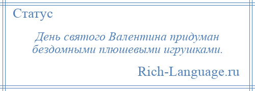 
    День святого Валентина придуман бездомными плюшевыми игрушками.