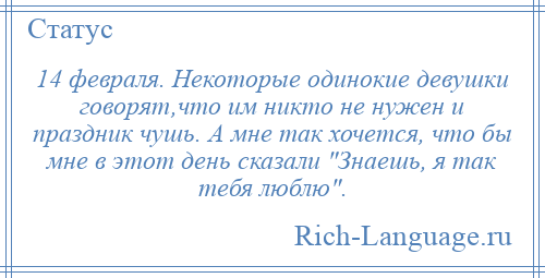 
    14 февраля. Некоторые одинокие девушки говорят,что им никто не нужен и праздник чушь. А мне так хочется, что бы мне в этот день сказали Знаешь, я так тебя люблю .
