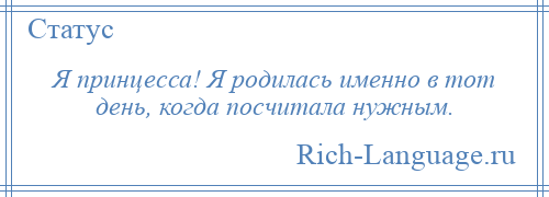 
    Я принцесса! Я родилась именно в тот день, когда посчитала нужным.